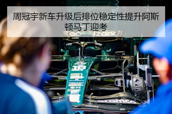 周冠宇新车升级后排位稳定性提升阿斯顿马丁迎考
